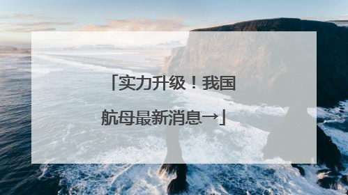 实力升级！我国航母最新消息→