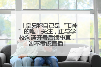 堂兄称自己是“韦神”的唯一关注，正与学校沟通开号后续事宜，暂不考虑直播