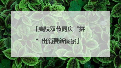 夷陵双节同庆“拼”出消费新图景