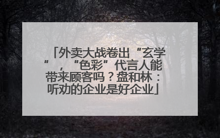 外卖大战卷出“玄学”，“色彩”代言人能带来顾客吗？盘和林：听劝的企业是好企业