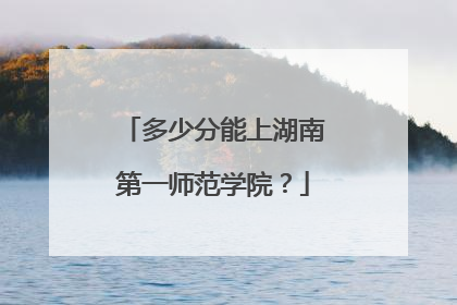 多少分能上湖南第一师范学院？