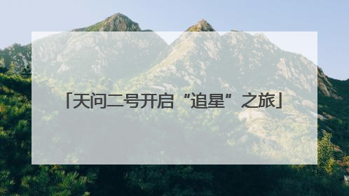 天问二号开启“追星”之旅