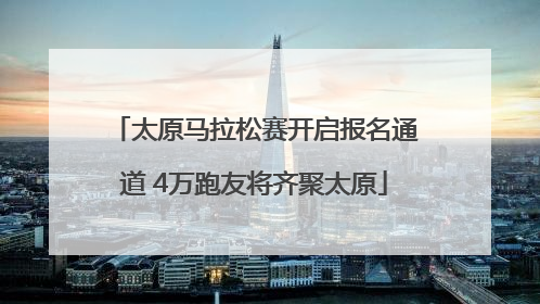 太原马拉松赛开启报名通道 4万跑友将齐聚太原