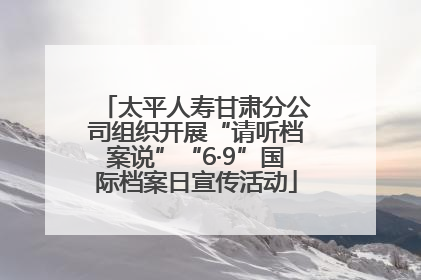 太平人寿甘肃分公司组织开展“请听档案说”“6·9”国际档案日宣传活动