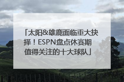 太阳&雄鹿面临重大抉择！ESPN盘点休赛期值得关注的十大球队