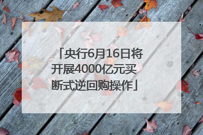 央行6月16日将开展4000亿元买断式逆回购操作