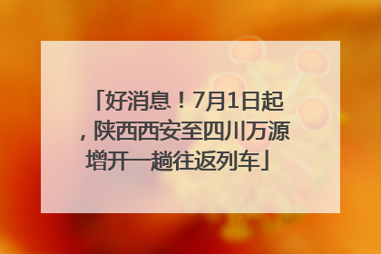 好消息！7月1日起，陕西西安至四川万源增开一趟往返列车