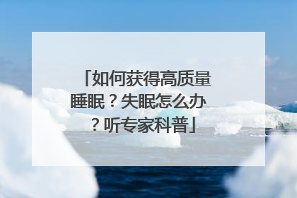 如何获得高质量睡眠？失眠怎么办？听专家科普