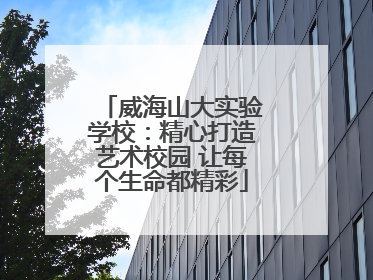 威海山大实验学校：精心打造艺术校园 让每个生命都精彩