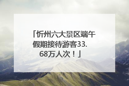 忻州六大景区端午假期接待游客33.68万人次！