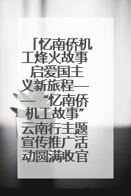 忆南侨机工烽火故事 启爱国主义新旅程——“忆南侨机工故事”云南行主题宣传推广活动圆满收官