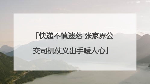 快递不慎遗落 张家界公交司机仗义出手暖人心