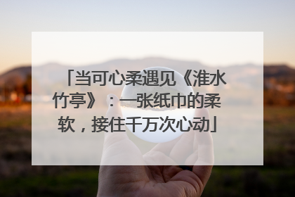 当可心柔遇见《淮水竹亭》：一张纸巾的柔软，接住千万次心动