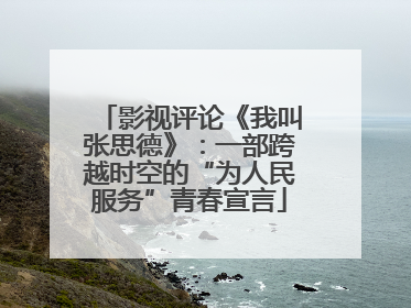 影视评论《我叫张思德》：一部跨越时空的“为人民服务”青春宣言