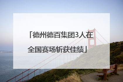 德州德百集团3人在全国赛场斩获佳绩