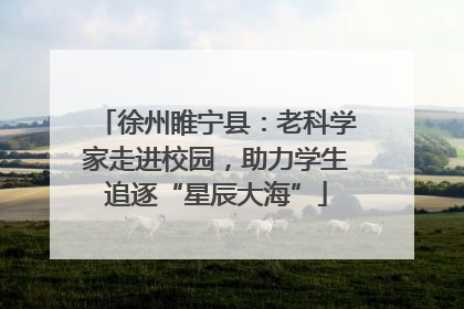 徐州睢宁县：老科学家走进校园，助力学生追逐“星辰大海”