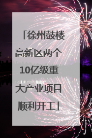 徐州鼓楼高新区两个10亿级重大产业项目顺利开工
