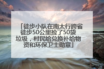 徒步小队在南太行跨省徒步50公里捡了50袋垃圾，村民给兑换补给物资和环保卫士勋章