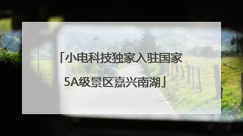 小电科技独家入驻国家5A级景区嘉兴南湖