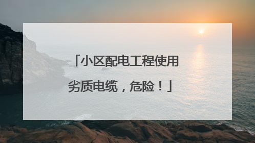 小区配电工程使用劣质电缆，危险！