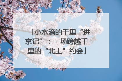 小水滴的千里“进京记”：一场跨越千里的“北上”约会