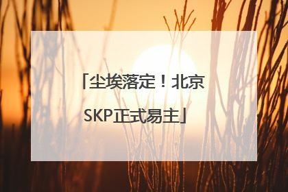 尘埃落定！北京SKP正式易主