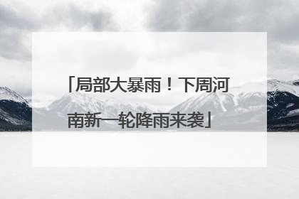 局部大暴雨！下周河南新一轮降雨来袭