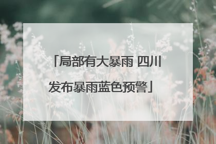 局部有大暴雨 四川发布暴雨蓝色预警