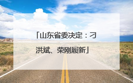 山东省委决定：刁洪斌、荣刚履新
