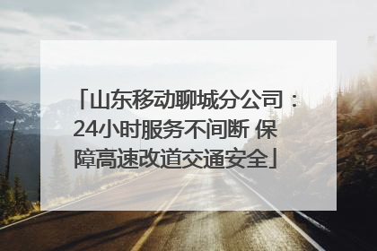 山东移动聊城分公司：24小时服务不间断 保障高速改道交通安全