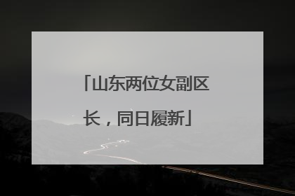 山东两位女副区长，同日履新