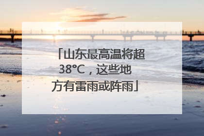 山东最高温将超38°C，这些地方有雷雨或阵雨