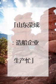 山东荣成：造船企业生产忙