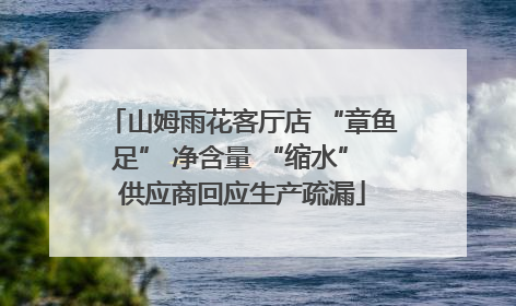 山姆雨花客厅店 “章鱼足” 净含量 “缩水” 供应商回应生产疏漏