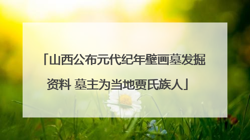 山西公布元代纪年壁画墓发掘资料 墓主为当地贾氏族人