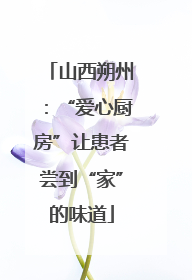 山西朔州：“爱心厨房”让患者尝到“家”的味道