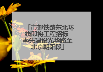 市郊铁路东北环线即将工程招标 率先建设光华路至北京朝阳段