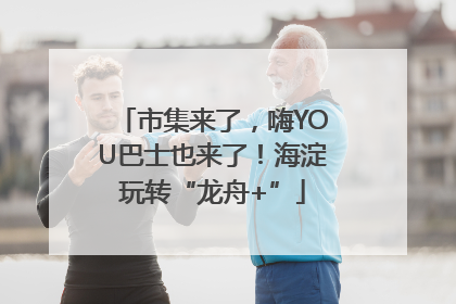 市集来了，嗨YOU巴士也来了！海淀玩转“龙舟+”
