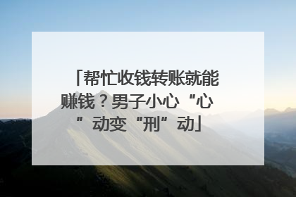 帮忙收钱转账就能赚钱？男子小心“心”动变“刑”动
