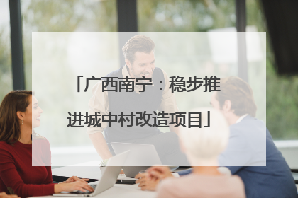 广西南宁：稳步推进城中村改造项目