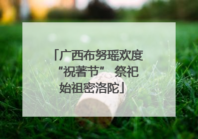 广西布努瑶欢度“祝著节” 祭祀始祖密洛陀