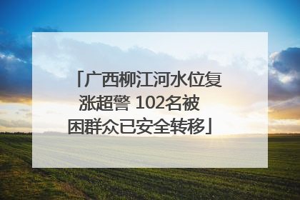 广西柳江河水位复涨超警 102名被困群众已安全转移