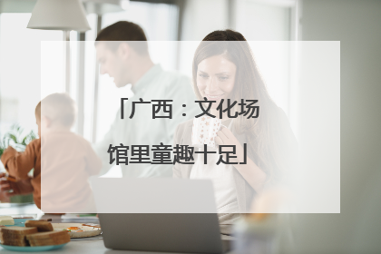 广西：文化场馆里童趣十足