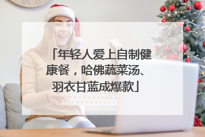 年轻人爱上自制健康餐，哈佛蔬菜汤、羽衣甘蓝成爆款