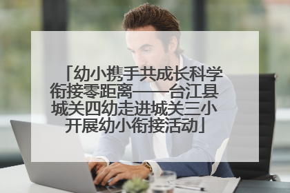 幼小携手共成长科学衔接零距离——台江县城关四幼走进城关三小开展幼小衔接活动