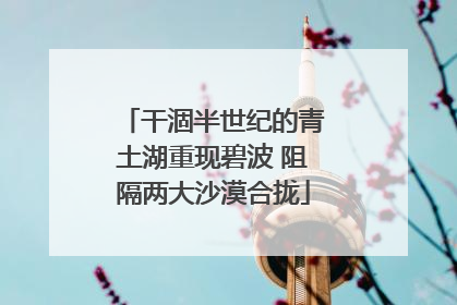 干涸半世纪的青土湖重现碧波 阻隔两大沙漠合拢