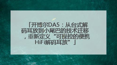 开博尔DA5：从台式解码耳放到小尾巴的技术迁移，重新定义“可操控的便携HiFi解码耳放”