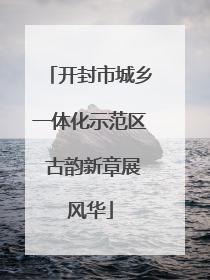 开封市城乡一体化示范区 古韵新章展风华