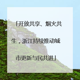 开放共享、烟火共生，浙江持续推动城市更新与民共进