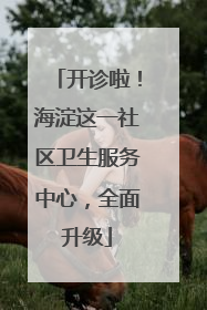 开诊啦！海淀这一社区卫生服务中心，全面升级